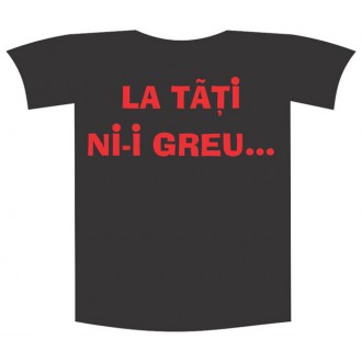 Tricou imprimat "La tati ni greu"