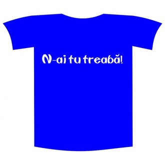 Tricou imprimat "N-ai tu treaba"